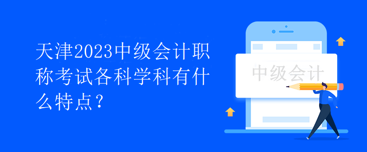天津2023中級會計職稱考試各科學科有什么特點？