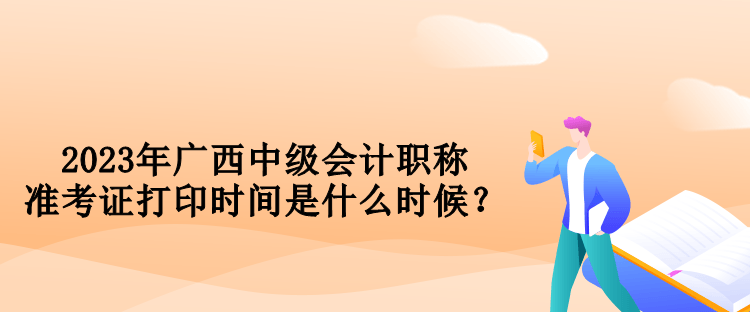 2023年廣西中級會計職稱準考證打印時間是什么時候？