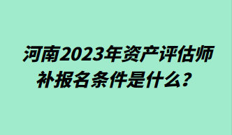河南2023年資產(chǎn)評(píng)估師補(bǔ)報(bào)名條件是什么？