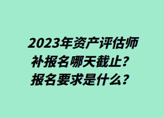 2023年資產評估師補報名哪天截止？報名要求是什么？