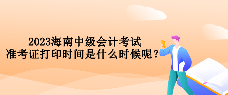 2023海南中級會計考試準考證打印時間是什么時候呢？