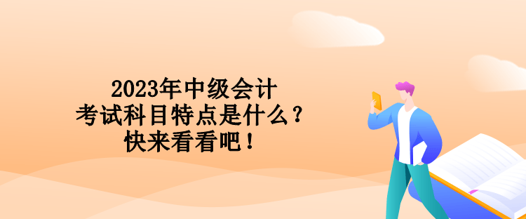 2023年中級會計考試科目特點是什么？快來看看吧！