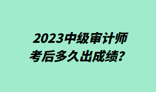 2023中級審計師考后多久出成績？