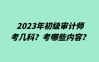 2023年初級審計師考幾科？考哪些內容？