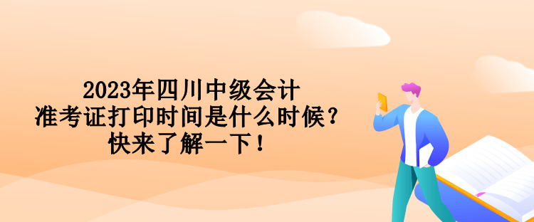 2023年四川中級會計準考證打印時間是什么時候？快來了解一下！