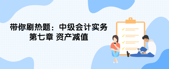帶你刷熱題：中級會計實務第七章 資產減值（單選）