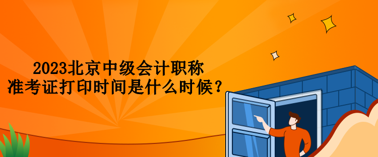 2023北京中級會計職稱準考證打印時間是什么時候？