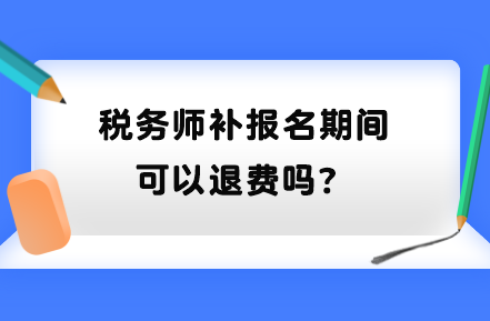 稅務師補報名期間可以退費嗎？