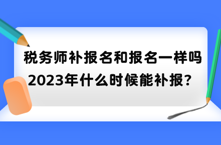 稅務師補報名和報名一樣嗎？2023年什么時候能補報？