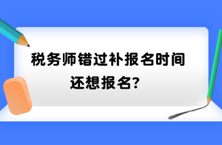 稅務師錯過補報名時間還想報名？