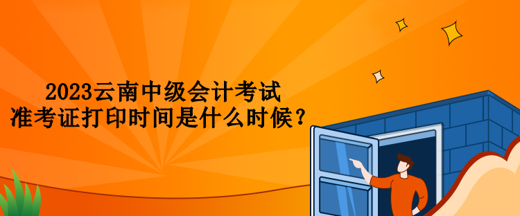 2023云南中級會計考試準考證打印時間是什么時候？