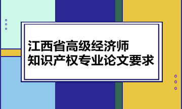 江西省高級經濟師知識產權專業論文要求