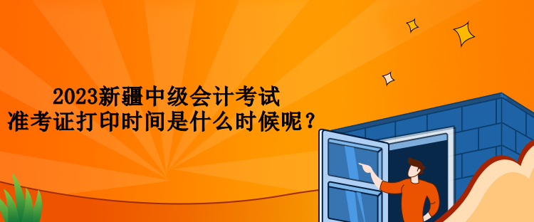 2023新疆中級會計考試準考證打印時間是什么時候呢？