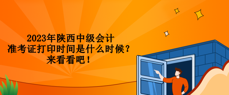 2023年陜西中級會計準(zhǔn)考證打印時間是什么時候？來看看吧！