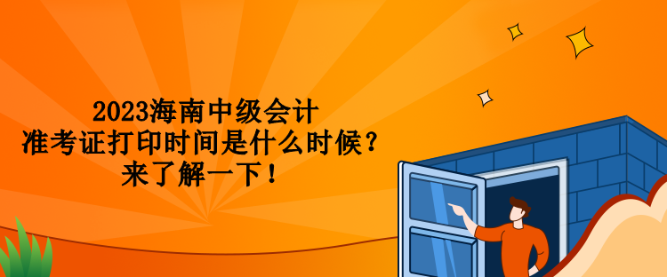 2023海南中級會計準考證打印時間是什么時候？來了解一下！