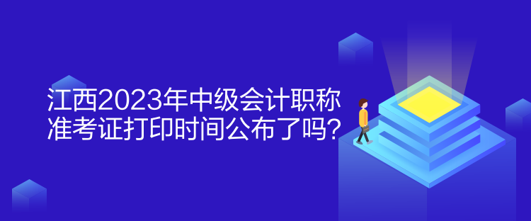 江西2023年中級會計職稱準考證打印時間公布了嗎？