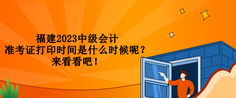 福建2023中級會計準考證打印時間是什么時候呢？來看看吧！