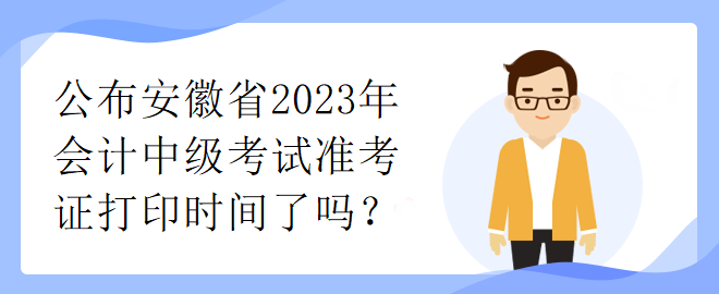 公布安徽省2023年會計中級考試準考證打印時間了嗎？