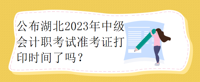 公布湖北2023年中級會計職考試準考證打印時間了嗎？