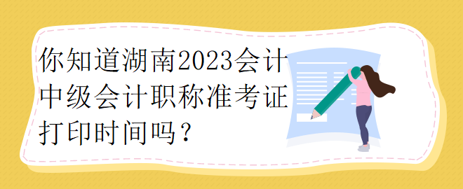你知道湖南2023會計中級會計職稱準考證打印時間嗎？