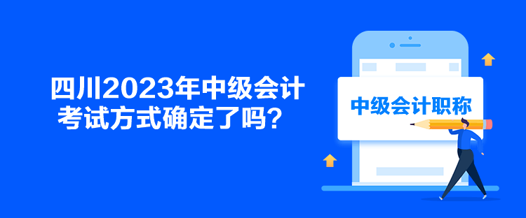 四川2023年中級會計考試方式確定了嗎？