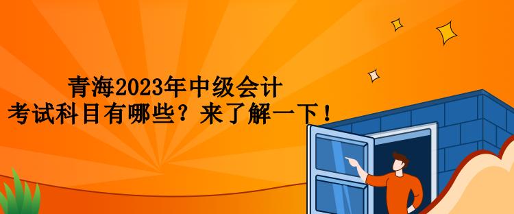 青海2023年中級會計考試科目有哪些？來了解一下！