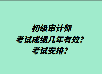 初級審計師考試成績幾年有效？考試安排？