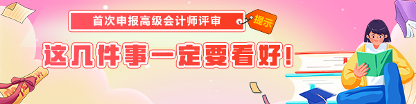 首次申報(bào)高級(jí)會(huì)計(jì)師評(píng)審 這幾件事一定要看好！