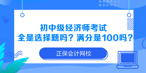 初中級經濟師考試全是選擇題嗎？滿分是100分嗎？
