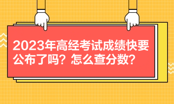 2023年高經考試成績快要公布了嗎？怎么查分數？