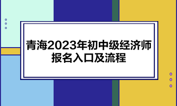 青海2023年初中級經濟師報名入口及流程