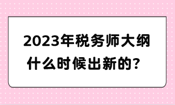 2023年稅務師大綱什么時候出新的？