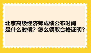 北京高級經濟師成績公布時間是什么時候？怎么領取合格證明？