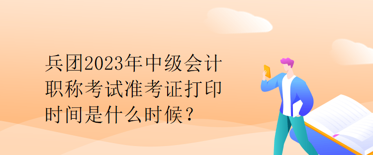 兵團2023年中級會計職稱考試準考證打印時間是什么時候？