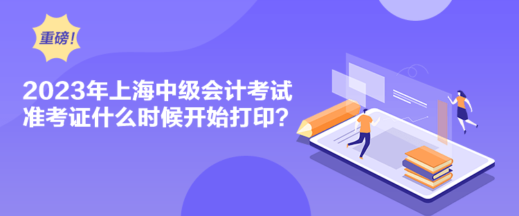 2023年上海中級(jí)會(huì)計(jì)考試準(zhǔn)考證什么時(shí)候開(kāi)始打??？
