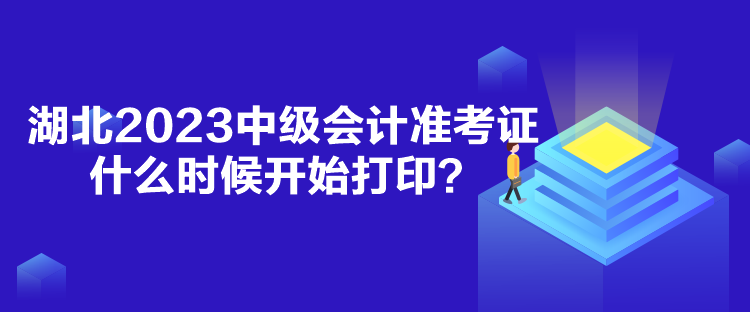 湖北2023中級會計準考證什么時候開始打印？