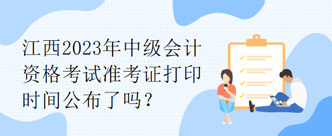 江西2023年中級會計資格考試準考證打印時間公布了嗎？