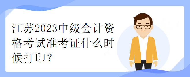 江蘇2023中級會計(jì)資格考試準(zhǔn)考證什么時候打印？