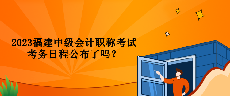 2023福建中級會計職稱考試考務日程公布了嗎？
