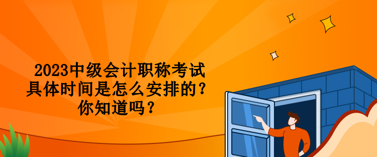 2023中級會計職稱考試具體時間是怎么安排的？你知道嗎？