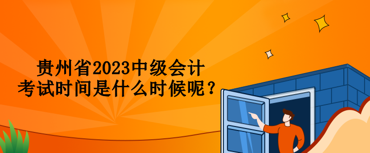 貴州省2023中級會計考試時間是什么時候呢？
