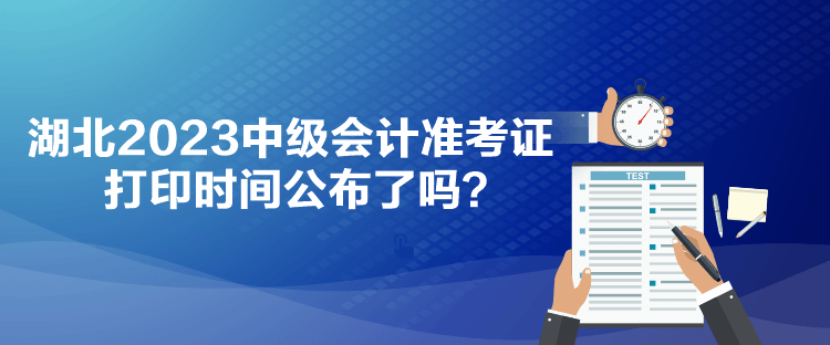 湖北2023中級會計(jì)準(zhǔn)考證打印時(shí)間公布了嗎？