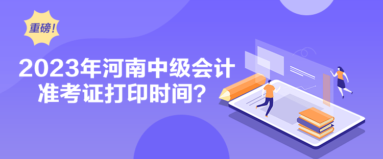 2023年河南中級會計準考證打印時間？