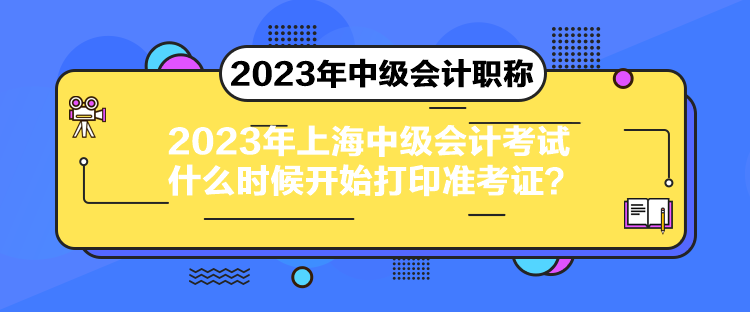 2023年上海中級(jí)會(huì)計(jì)考試什么時(shí)候開(kāi)始打印準(zhǔn)考證？