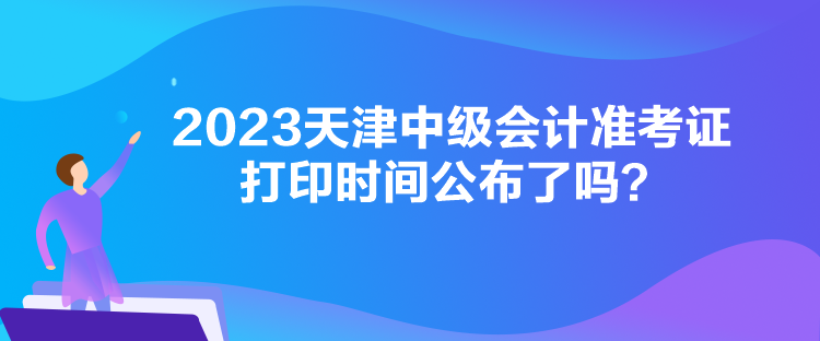 2023天津中級會計準考證打印時間公布了嗎？