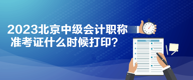 2023北京中級會計職稱準考證什么時候打印？