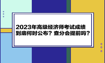 2023年高級經濟師考試成績到底何時公布？查分會提前嗎？