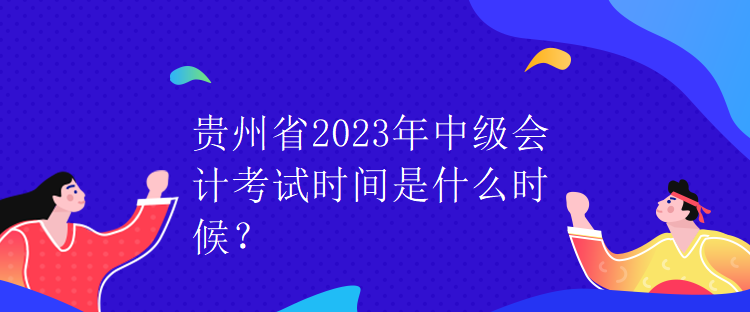 貴州省2023年中級會計考試時間是什么時候？