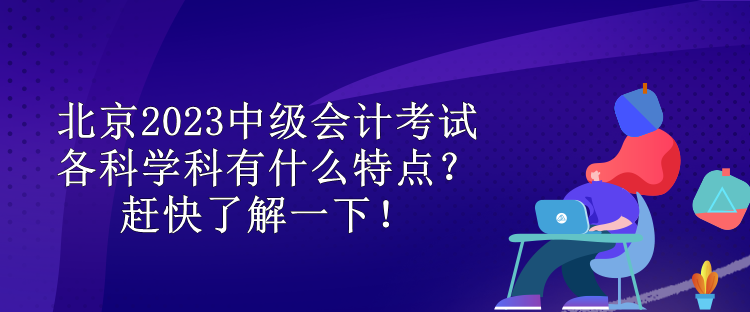 北京2023中級會計考試各科學科有什么特點？趕快了解一下！