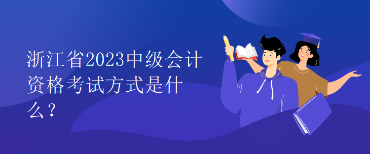 浙江省2023中級會計資格考試方式是什么？